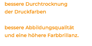 bessere Durchtrocknung  der Druckfarben bessere Abbildungsqualität  und eine höhere Farbbrillanz. 